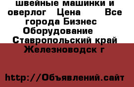 швейные машинки и оверлог › Цена ­ 1 - Все города Бизнес » Оборудование   . Ставропольский край,Железноводск г.